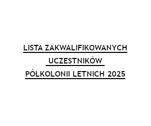 LISTA ZAKWALIFIKOWANYCH UCZESTNIKÓW PÓŁKOLONII LATO 2025
