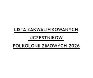 LISTA ZAKWALIFIKOWANYCH UCZESTNIKÓW PÓŁKOLONII ZIMA 2026