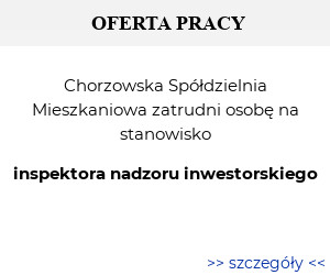 OFERTA PRACY Chorzowska Spółdzielnia Mieszkaniowa zatrudni osobę na stanowisko inspektora nadzoru inwestorskiego.